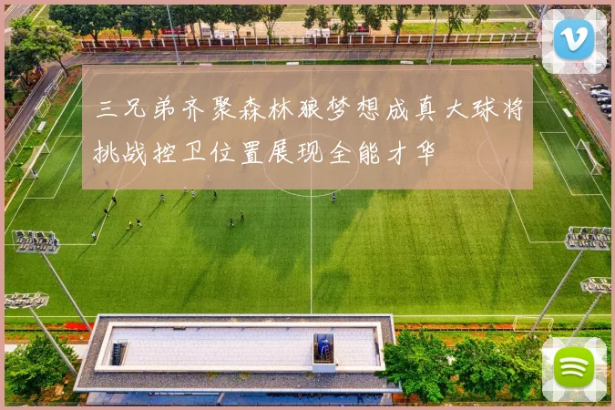 三兄弟齐聚森林狼梦想成真大球将挑战控卫位置展现全能才华
