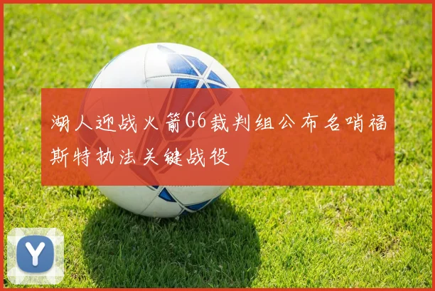 湖人迎战火箭G6裁判组公布名哨福斯特执法关键战役