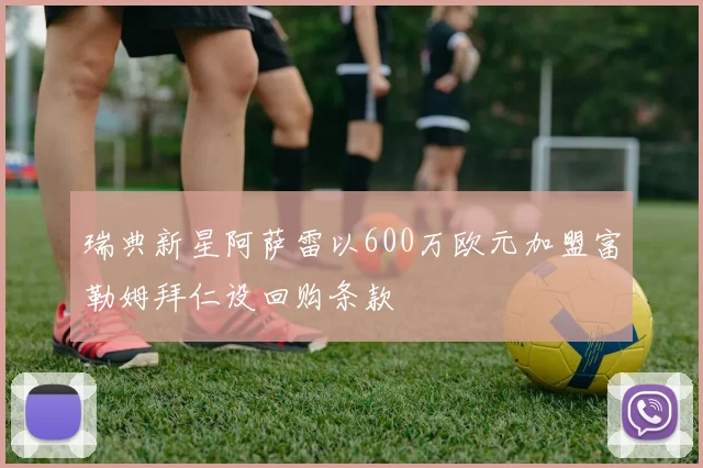 瑞典新星阿萨雷以600万欧元加盟富勒姆拜仁设回购条款