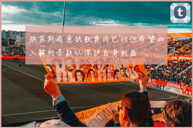 热苏斯有意执教费内巴切但希望加入解约条款以保护自身利益