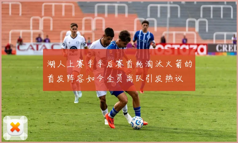 湖人上赛季季后赛首轮淘汰火箭的首发阵容如今全员离队引发热议