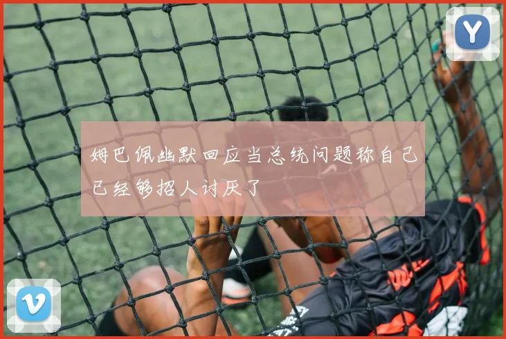 姆巴佩幽默回应当总统问题称自己已经够招人讨厌了