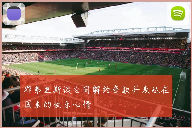 邓弗里斯谈合同解约条款并表达在国米的快乐心情