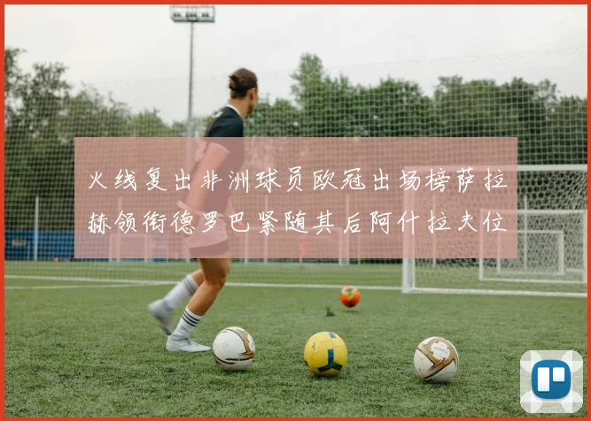 火线复出非洲球员欧冠出场榜萨拉赫领衔德罗巴紧随其后阿什拉夫位列第四