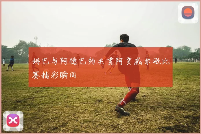姆巴与阿德巴约共赏阿贾威尔逊比赛精彩瞬间