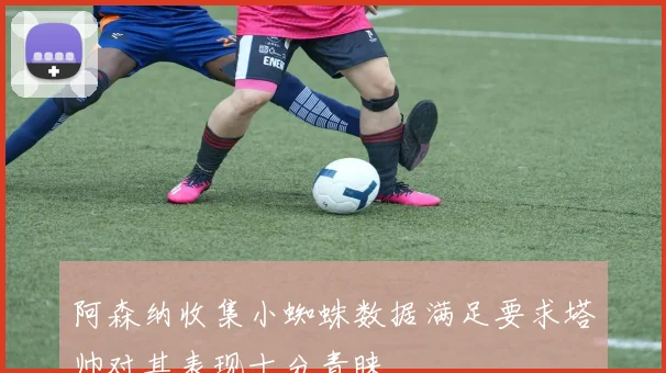 阿森纳收集小蜘蛛数据满足要求塔帅对其表现十分青睐
